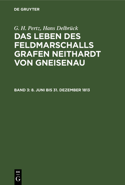 G. H. Pertz; Hans Delbrück: Das Leben des Feldmarschalls Grafen Neithardt von Gneisenau / 8. Juni bis 31. Dezember 1813 von Delbrueck,  Hans, Pertz,  G. H.
