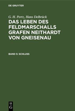 G. H. Pertz; Hans Delbrück: Das Leben des Feldmarschalls Grafen Neithardt von Gneisenau / Schluß von Delbrueck,  Hans, Pertz,  G. H.