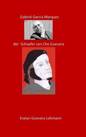 Gabriel Garcia Marquez, der Schöpfer von Che Guevara von Lohmannn,  Evelyn Guevara