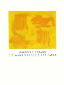 Gabriele Straub. Die Wandelbarkeit der Farbe von Becker,  Jörg, Gnamm,  Susanne, Grubert-Thurow,  Beate, Häring,  Friedhelm, Huber,  Horst, Straub,  Gabriele