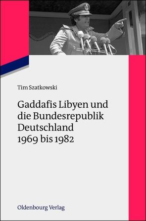 Gaddafis Libyen und die Bundesrepublik Deutschland 1969 bis 1982 von Szatkowski,  Tim