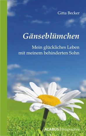 Gänseblümchen – Mein glückliches Leben mit meinem behinderten Sohn von Becker,  Gitta