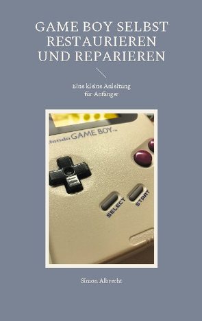 Game Boy selbst restaurieren und reparieren von Albrecht,  Simon