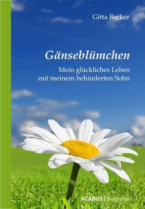 Gänseblümchen – Mein glückliches Leben mit meinem behinderten Sohn von Becker,  Gitta