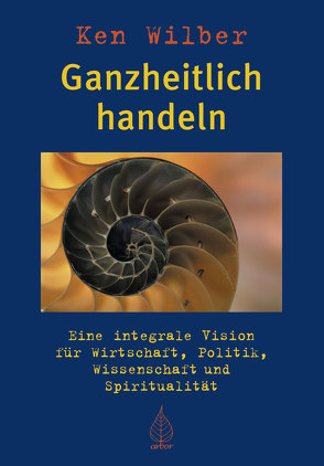 Ganzheitlich handeln von Schuhmacher,  Stephan, Wilber,  Ken