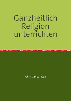 Ganzheitlich Religion unterrichten von Janssen,  Christian