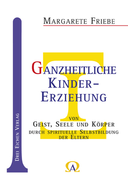 Ganzheitliche Kindererziehung von Geist, Seele und Körper von Friebe,  Margarete