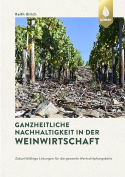 Ganzheitliche Nachhaltigkeit in der Weinwirtschaft von Ulrich,  Keith