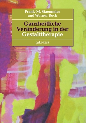 Ganzheitliche Veränderung in der Gestalttherapie von Bock,  Werner, Staemmler,  Frank-M.