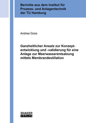 Ganzheitlicher Ansatz zur Konzeptentwicklung und -validierung für eine Anlage zur Meerwasserentsalzung mittels Membrandestillation von Goos,  Andrea