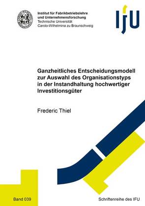 Ganzheitliches Entscheidungsmodell zur Auswahl des Organisationstyps in der Instandhaltung hochwertiger Investitionsgüter von Thiel,  Frederic