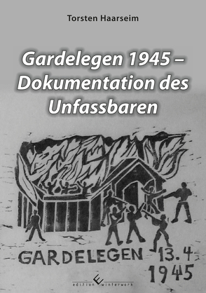 Gardelegen 1945 – Dokumentation des Unfassbaren von Haarseim,  Torsten