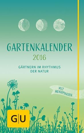 Gartenkalender 2016 – Gärtnern im Rhythmus mit der Natur von Barlage,  Andreas, Grabner,  Melanie, Schirmer,  Frank, Watschong,  Ludwig