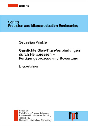 Gasdichte Glas-Titan-Verbindungen durch Heißpressen – Fertigungsprozess und Bewertung von Schubert,  Andreas, Winkler,  Sebastian