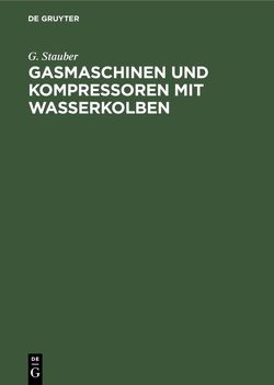 Gasmaschinen und Kompressoren mit Wasserkolben von Stauber,  G.