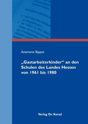„Gastarbeiterkinder“ an den Schulen des Landes Hessen von 1961 bis 1980 von Bippes,  Anemone