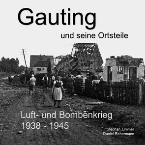 Gauting und seine Ortsteile Luft- und Bombenkrieg 1938 – 1945 von Limmer,  Stephan, Rehermann,  Daniel