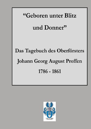 Geboren unter Blitz und Donner – das Tagebuch des Oberförsters Johann Georg August Proffen 1786-1861 von Proffen,  Johann Georg August