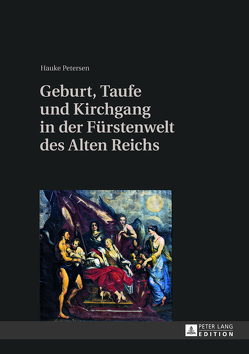 Geburt, Taufe und Kirchgang in der Fürstenwelt des Alten Reichs von Petersen,  Hauke