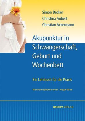 Akupunktur in Schwangerschaft, Geburt und Wochenbett von Ackermann,  Christian, Aubert,  Christine, Becker,  Simon