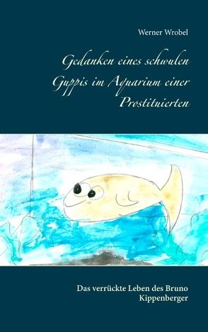 Gedanken eines schwulen Guppis im Aquarium einer Prostituierten von Wrobel,  Werner