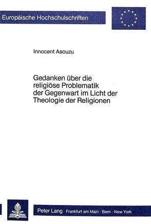 Gedanken über die religiöse Problematik der Gegenwart im Licht der Theologie der Religionen von Asouzu,  Innocent