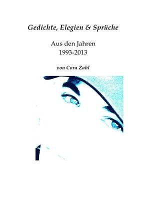 Gedichte, Elegien & Sprüchesammlung aus den Jahren 1993-2013 von Cora Zahl von Zahl,  Cora