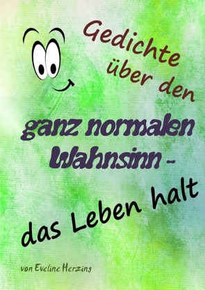 Gedichte über den ganz normalen Wahnsinn – das Leben halt von Herzing,  Eveline