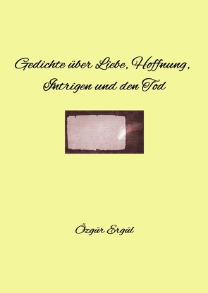 Gedichte von Özgür Ergül / Gedichte über Liebe, Hoffnung, Intrigen und den Tod von Ergül,  Özgür