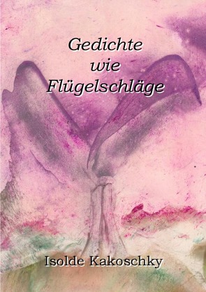 Gedichte wie Flügelschläge von Kakoschky,  Isolde