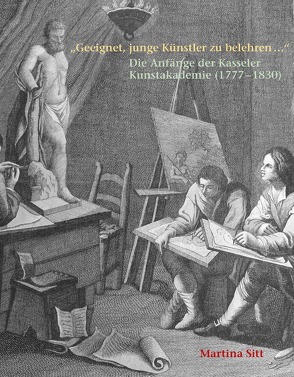 „Geeignet, junge Künstler zu belehren …“ Die Anfänge der Kasseler Kunstakademie (1777 – 1830) von Sitt,  Martina