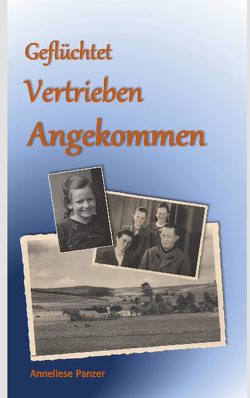 Geflüchtet – Vertrieben – Angekommen von Panzer,  Anneliese