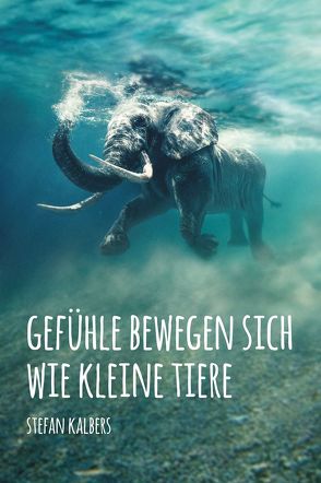 Gefühle bewegen sich wie kleine Tiere von Kalbers,  Stefan