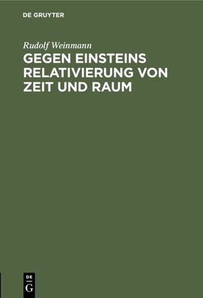 Gegen Einsteins Relativierung von Zeit und Raum von Weinmann,  Rudolf