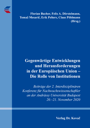 Gegenwärtige Entwicklungen und Herausforderungen in der Europäischen Union – Die Rolle von Institutionen von Bucher,  Florian, Dörstelmann,  Felix A., Mesarič,  Tomaž, Pelters,  Erik, Pöhlmann,  Claus