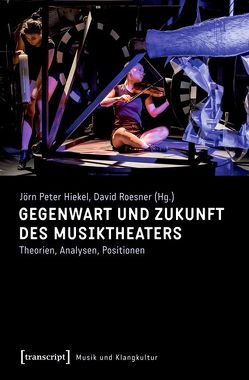 Gegenwart und Zukunft des Musiktheaters von Hiekel,  Jörn-Peter, Roesner,  David