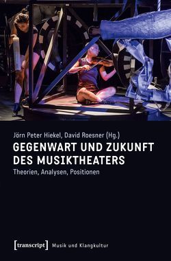 Gegenwart und Zukunft des Musiktheaters von Hiekel,  Jörn-Peter, Roesner,  David