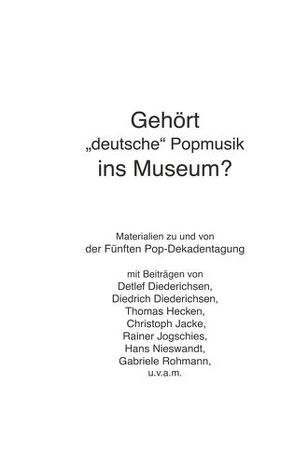 Gehört „deutsche“ Popmusik ins Museum von Diederichsen,  Detlef, Diederichsen,  Diedrich, Hecken,  Thomas, Jacke,  Christoph, Jogschies,  Rainer, Nieswandt,  Hans, Rohmann,  Gabriele, Zint,  Günter