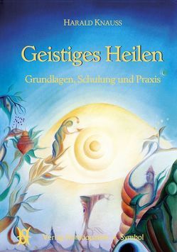 Geistiges Heilen von Bösch,  Jakob, Knauss,  Harald, Rümmele,  Doris, Sonnenschmidt,  Rosina