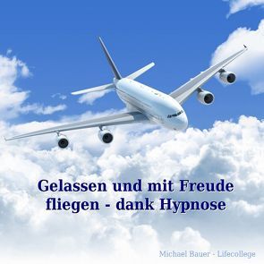 Gelassen und mit Freude fliegen – dank Hypnose von Bauer,  Michael