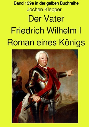 gelbe Buchreihe / Der Vater – Friedrich Wilhelm I – Roman eines Königs – Band 139e Teil 1 in der gelben Buchreihe – Farbe – bei Jürgen Ruszkowski von Klepper,  Jochen, Ruszkowski,  Jürgen