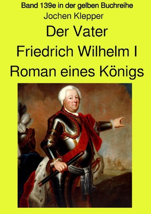 gelbe Buchreihe / Der Vater – Friedrich Wilhelm I – Roman eines Königs – Band 139e Teil 2 in der gelben Buchreihe bei Jürgen Ruszkowski von Klepper,  Jochen, Ruszkowski,  Jürgen