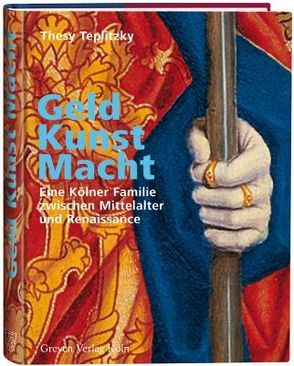 Geld, Kunst Macht. Eine Kölner Familie zwischen Mittelalter und Renaissance von Teplitzky,  Thesy