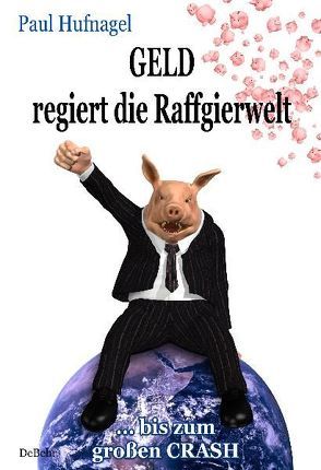 Geld regiert die Raffgierwelt – bis zum großen Crash von DeBehr,  Verlag, Hufnagel,  Paul