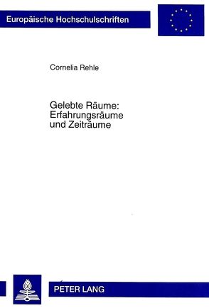 Gelebte Räume: Erfahrungsräume und Zeiträume von Rehle,  Cornelia