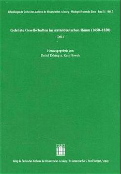 Gelehrte Gesellschaften im mitteldeutschen Raum (1650-1820) Teil I von Döring,  Detlef, Nowak,  Kurt