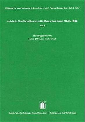 Gelehrte Gesellschaften im mitteldeutschen Raum (1650-1820) Teil I von Döring,  Detlef, Nowak,  Kurt