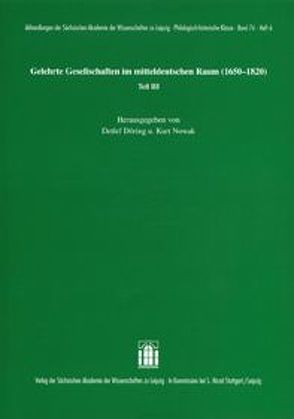 Gelehrte Gesellschaften im mitteldeutschen Raum (1650-1820) Teil III von Döring,  Detlef, Nowak,  Kurt