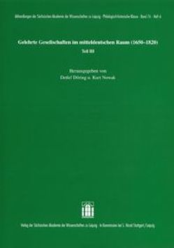 Gelehrte Gesellschaften im mitteldeutschen Raum (1650-1820) Teil III von Döring,  Detlef, Nowak,  Kurt