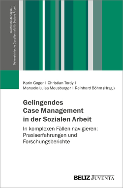 Gelingendes Case Management in der Sozialen Arbeit von Böhm,  Reinhard, Goger,  Karin, Meusburger,  Manuela Luisa, Tordy,  Christian